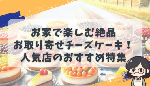 お家で楽しむ絶品お取り寄せチーズケーキ！人気店のおすすめ特集