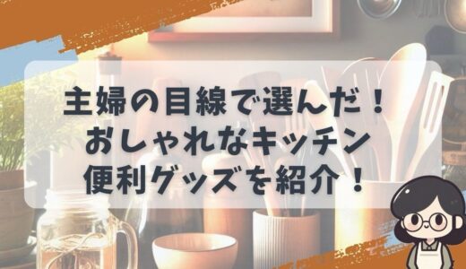 主婦の目線で選んだおしゃれなキッチンを変える便利グッズを紹介！整理整頓グッズなど