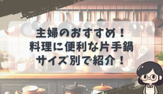 主婦のおすすめ！料理に便利な片手鍋：人気ブランドと使いやすいサイズ16cm, 18cm, 20cmの選び方