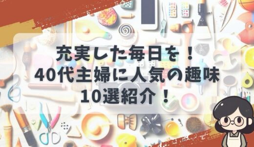 40代主婦に人気の趣味は？暇つぶしから本格的なおすすめ趣味を10選紹介！